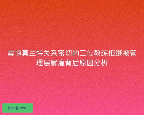 震惊莫兰特关系密切的三位教练相继被管理层解雇背后原因分析