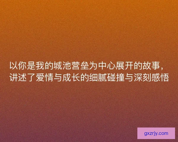 以你是我的城池营垒为中心展开的故事，讲述了爱情与成长的细腻碰撞与深刻感悟